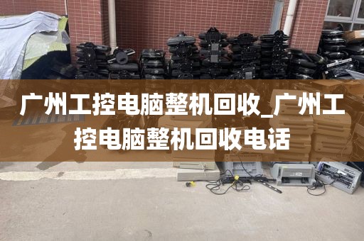 广州工控电脑整机回收_广州工控电脑整机回收电话