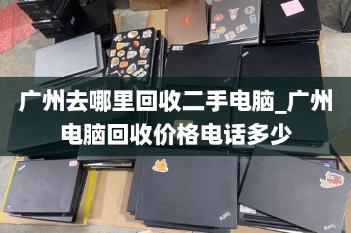 广州去哪里回收二手电脑_广州电脑回收价格电话多少