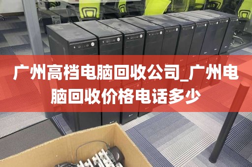 广州高档电脑回收公司_广州电脑回收价格电话多少