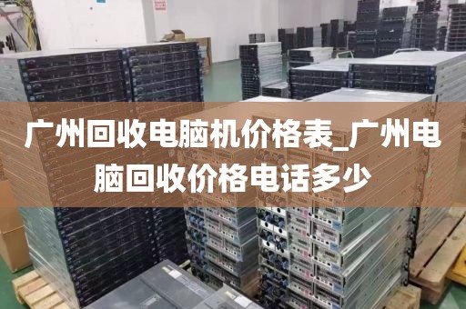 广州回收电脑机价格表_广州电脑回收价格电话多少