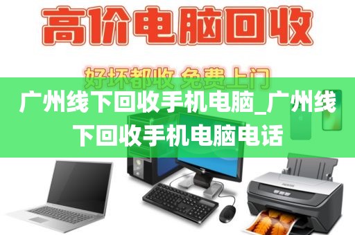 广州线下回收手机电脑_广州线下回收手机电脑电话