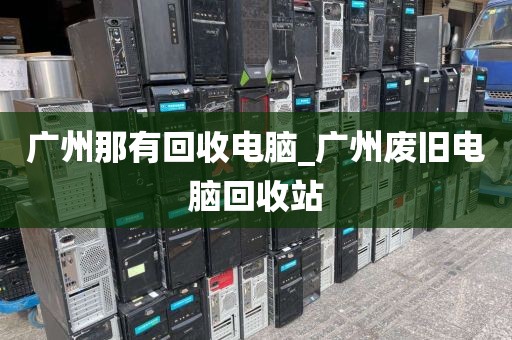 广州那有回收电脑_广州废旧电脑回收站