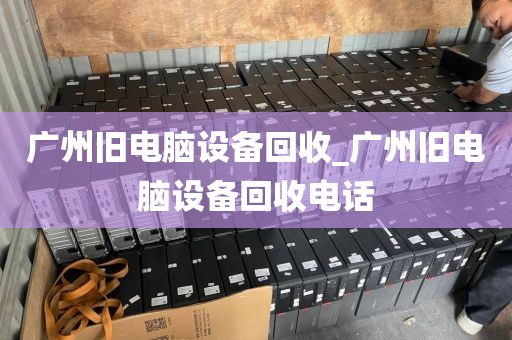 广州旧电脑设备回收_广州旧电脑设备回收电话