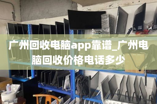 广州回收电脑app靠谱_广州电脑回收价格电话多少