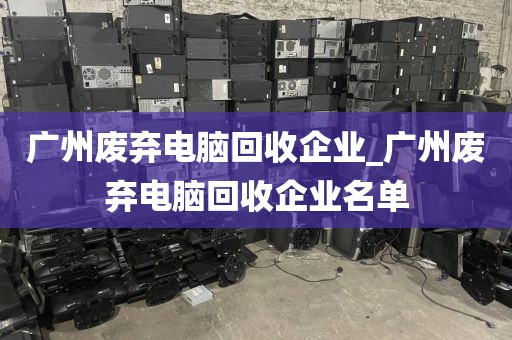 广州废弃电脑回收企业_广州废弃电脑回收企业名单