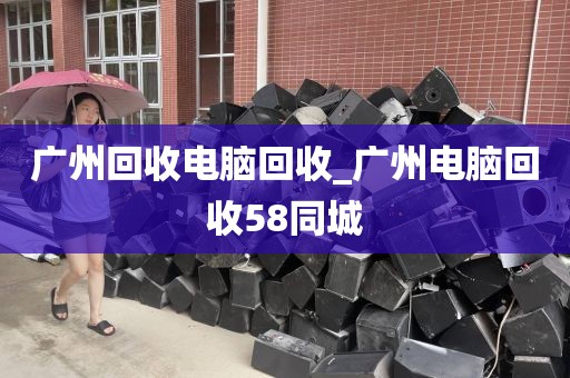 广州回收电脑回收_广州电脑回收58同城