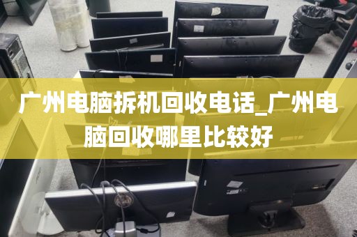 广州电脑拆机回收电话_广州电脑回收哪里比较好