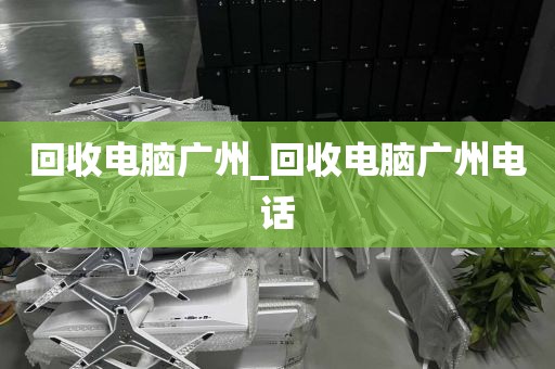 回收电脑广州_回收电脑广州电话