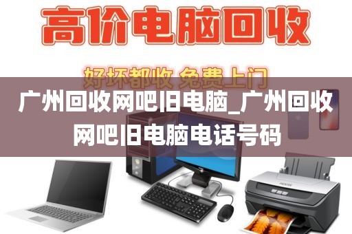 广州回收网吧旧电脑_广州回收网吧旧电脑电话号码