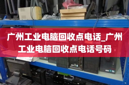 广州工业电脑回收点电话_广州工业电脑回收点电话号码