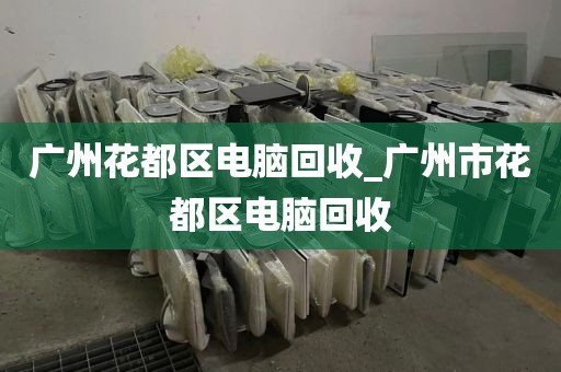 广州花都区电脑回收_广州市花都区电脑回收