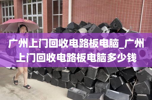 广州上门回收电路板电脑_广州上门回收电路板电脑多少钱