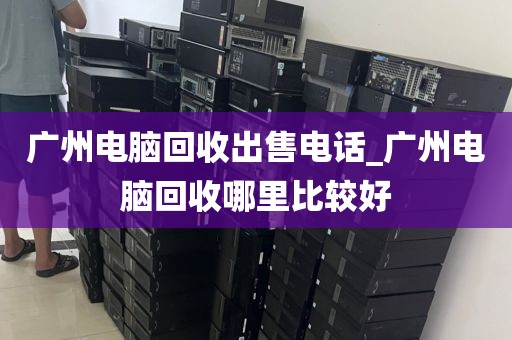 广州电脑回收出售电话_广州电脑回收哪里比较好