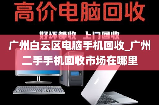 广州白云区电脑手机回收_广州二手手机回收市场在哪里