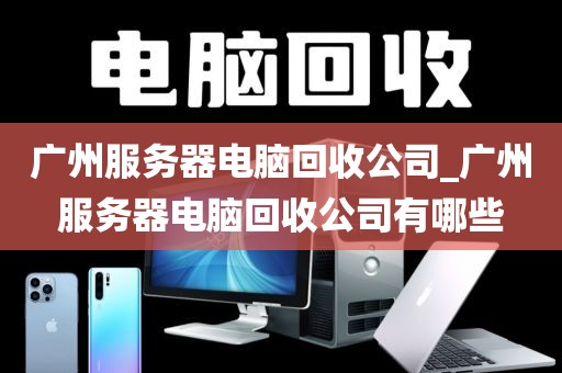 广州服务器电脑回收公司_广州服务器电脑回收公司有哪些