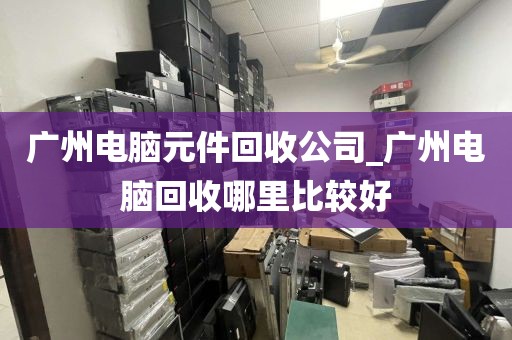 广州电脑元件回收公司_广州电脑回收哪里比较好