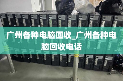 广州各种电脑回收_广州各种电脑回收电话