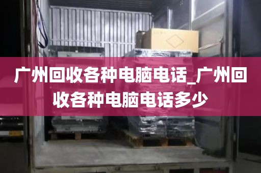 广州回收各种电脑电话_广州回收各种电脑电话多少