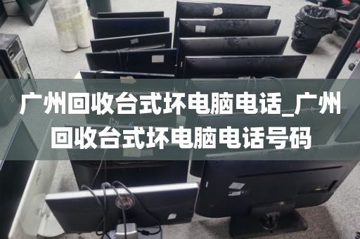 广州回收台式坏电脑电话_广州回收台式坏电脑电话号码