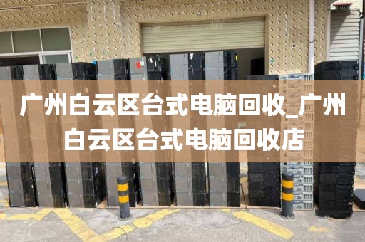 广州白云区台式电脑回收_广州白云区台式电脑回收店