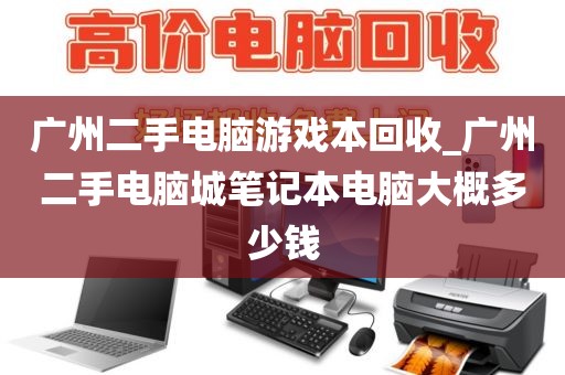 广州二手电脑游戏本回收_广州二手电脑城笔记本电脑大概多少钱