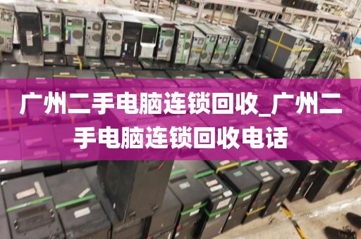 广州二手电脑连锁回收_广州二手电脑连锁回收电话