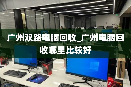 广州双路电脑回收_广州电脑回收哪里比较好