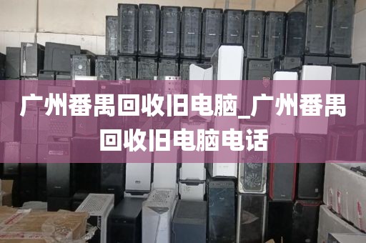 广州番禺回收旧电脑_广州番禺回收旧电脑电话