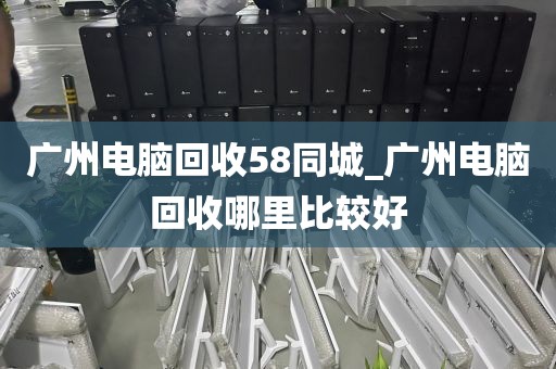 广州电脑回收58同城_广州电脑回收哪里比较好