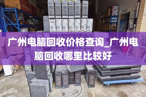 广州电脑回收价格查询_广州电脑回收哪里比较好