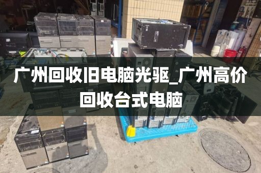 广州回收旧电脑光驱_广州高价回收台式电脑