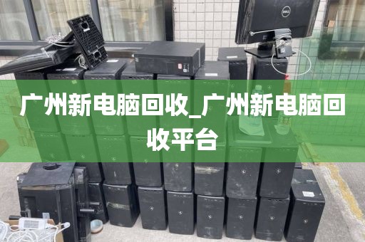 广州新电脑回收_广州新电脑回收平台