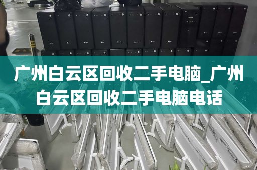 广州白云区回收二手电脑_广州白云区回收二手电脑电话