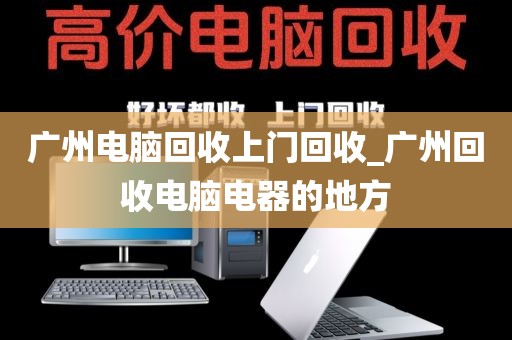 广州电脑回收上门回收_广州回收电脑电器的地方