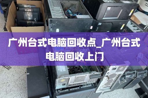 广州台式电脑回收点_广州台式电脑回收上门