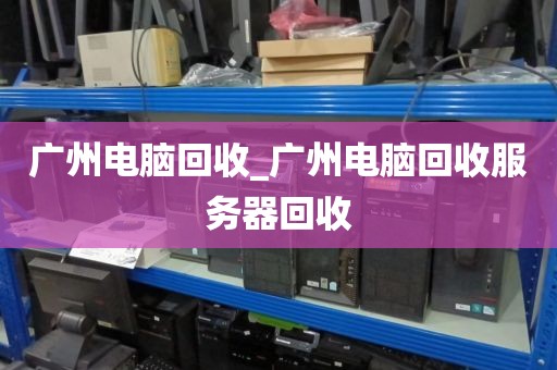 广州电脑回收_广州电脑回收服务器回收