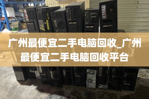 广州最便宜二手电脑回收_广州最便宜二手电脑回收平台