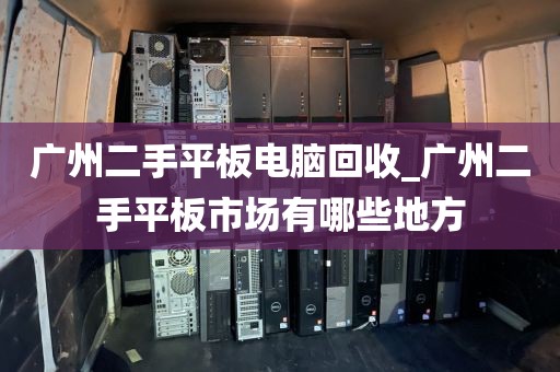 广州二手平板电脑回收_广州二手平板市场有哪些地方