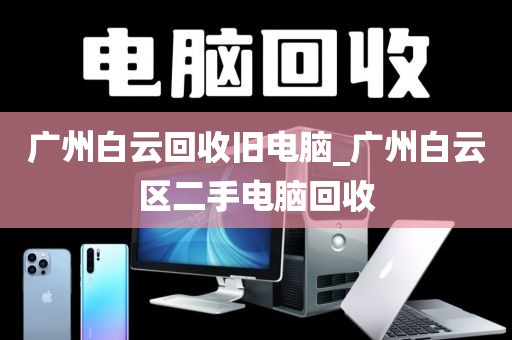 广州白云回收旧电脑_广州白云区二手电脑回收