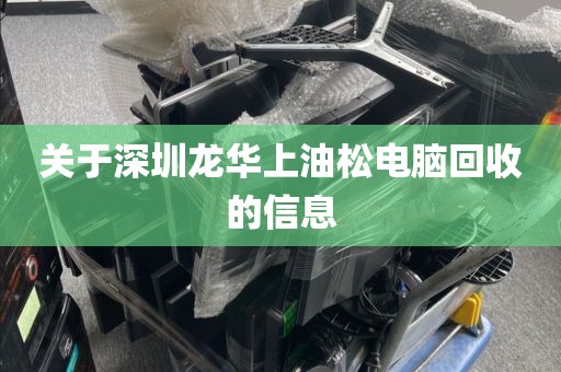 关于深圳龙华上油松电脑回收的信息