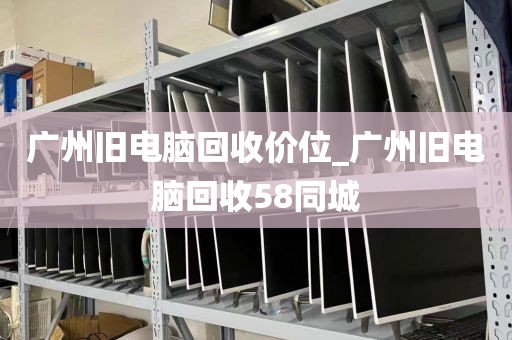 广州旧电脑回收价位_广州旧电脑回收58同城