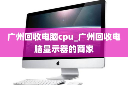 广州回收电脑cpu_广州回收电脑显示器的商家