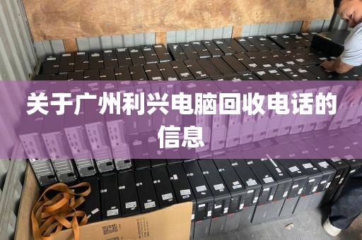 关于广州利兴电脑回收电话的信息