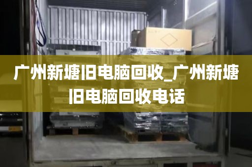 广州新塘旧电脑回收_广州新塘旧电脑回收电话