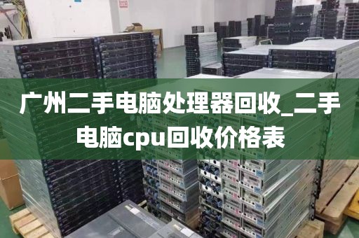 广州二手电脑处理器回收_二手电脑cpu回收价格表