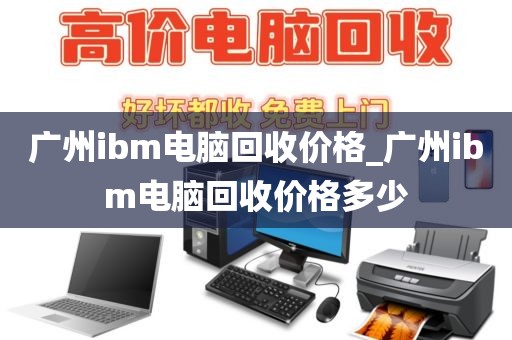 广州ibm电脑回收价格_广州ibm电脑回收价格多少