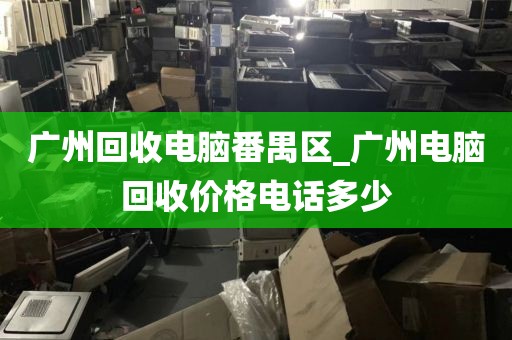 广州回收电脑番禺区_广州电脑回收价格电话多少