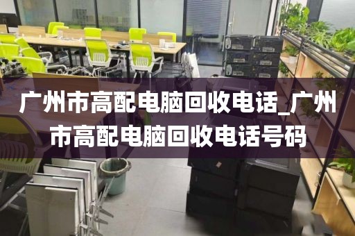 广州市高配电脑回收电话_广州市高配电脑回收电话号码