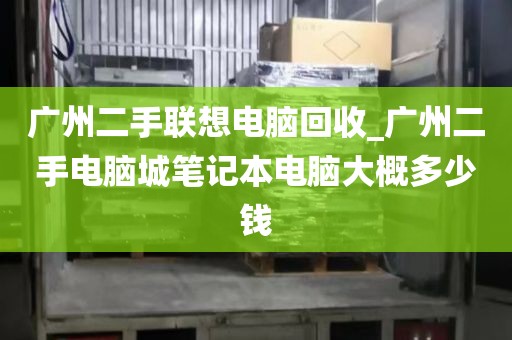 广州二手联想电脑回收_广州二手电脑城笔记本电脑大概多少钱